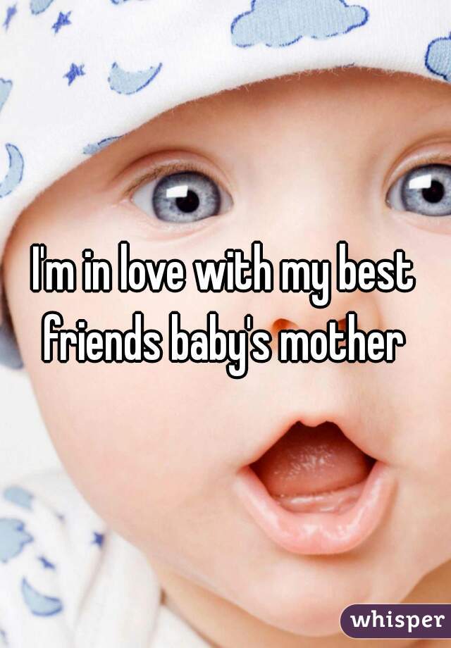 I'm in love with my best friends baby's mother 