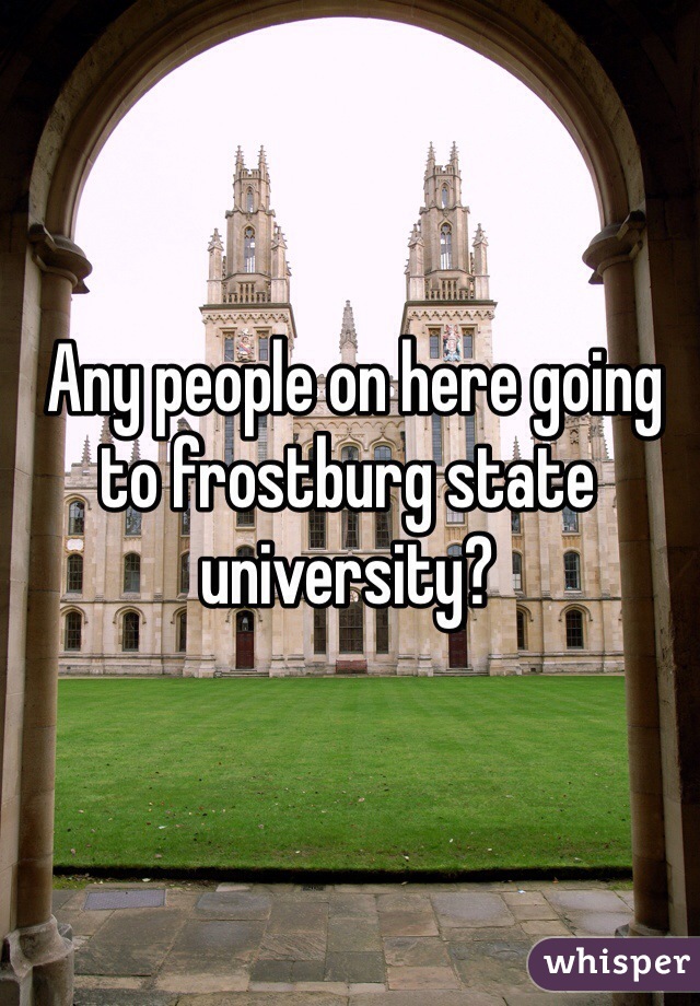  Any people on here going to frostburg state university?