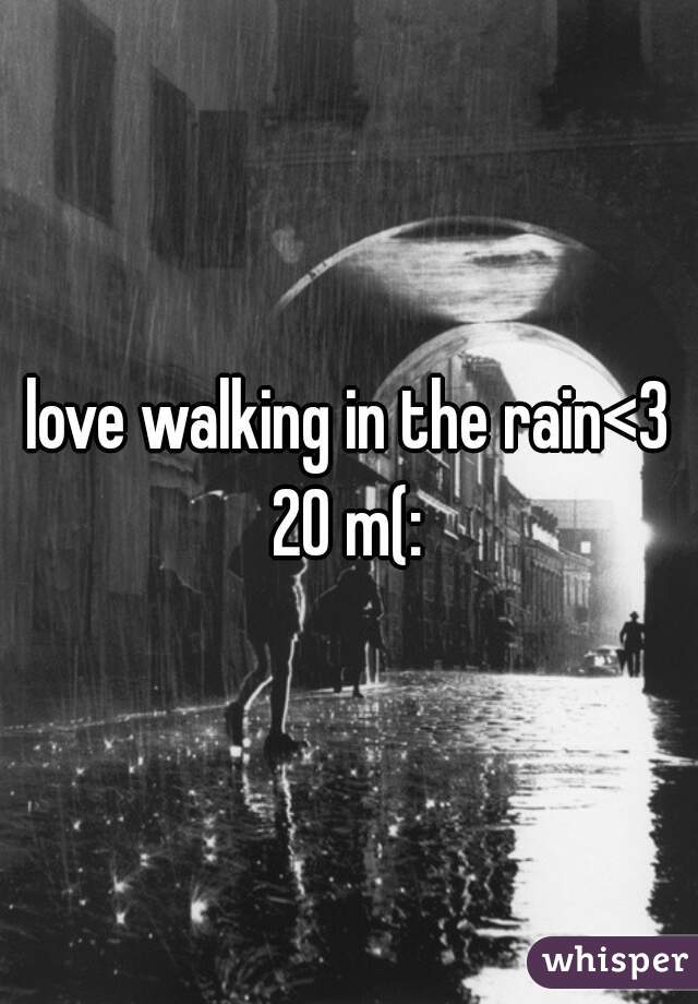 love walking in the rain<3

20 m(: