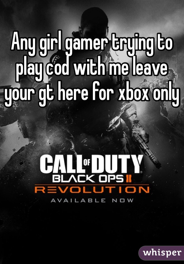 Any girl gamer trying to play cod with me leave your gt here for xbox only