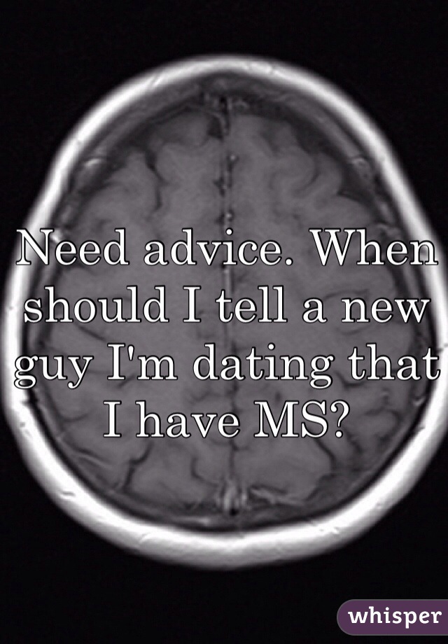 Need advice. When should I tell a new guy I'm dating that I have MS?