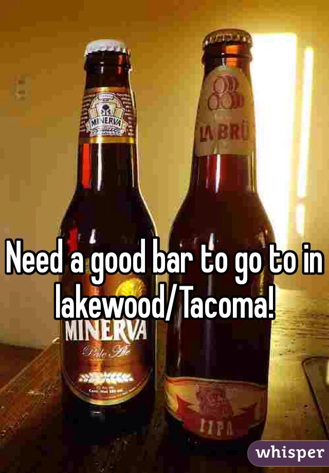 Need a good bar to go to in lakewood/Tacoma!