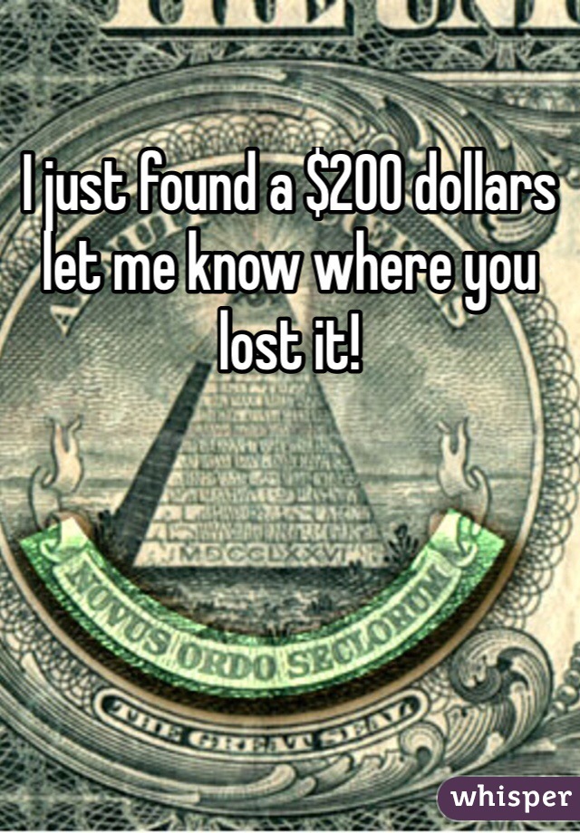 I just found a $200 dollars let me know where you lost it!