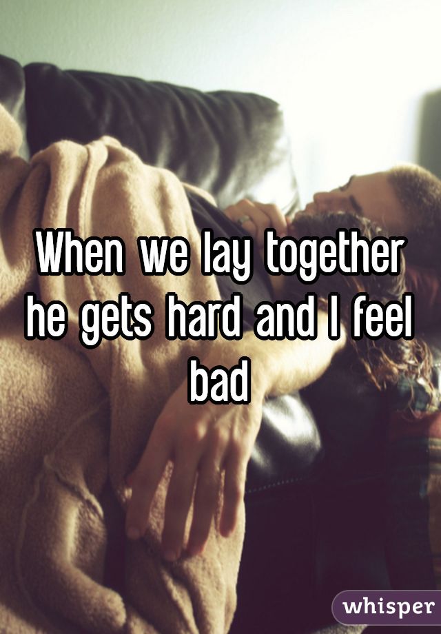 When we lay together he gets hard and I feel bad