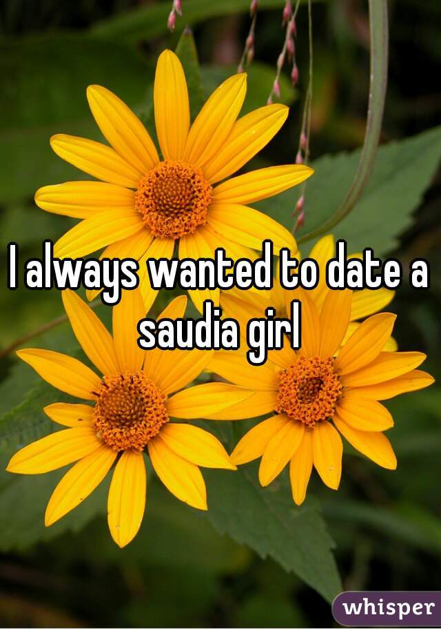 I always wanted to date a saudia girl 