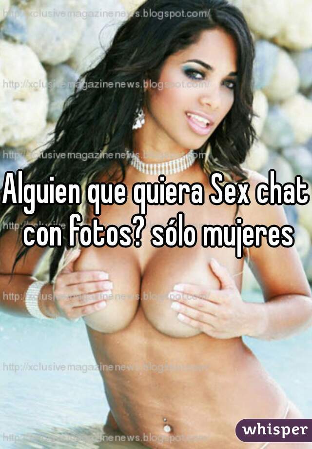 Alguien que quiera Sex chat con fotos? sólo mujeres