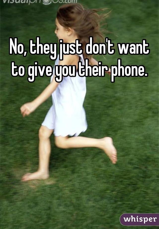 No, they just don't want to give you their phone.