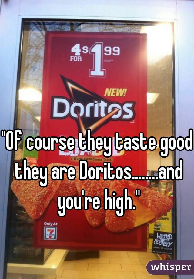 "Of course they taste good they are Doritos........and you're high."