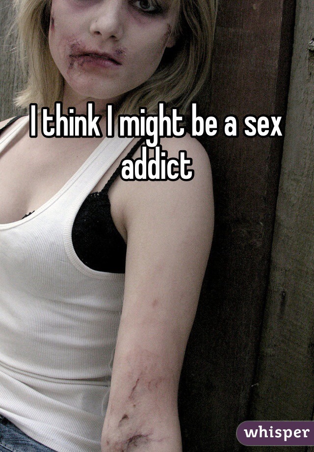 I think I might be a sex addict