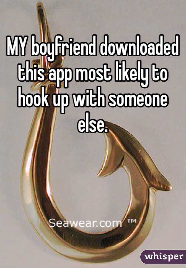 MY boyfriend downloaded this app most likely to  hook up with someone else. 