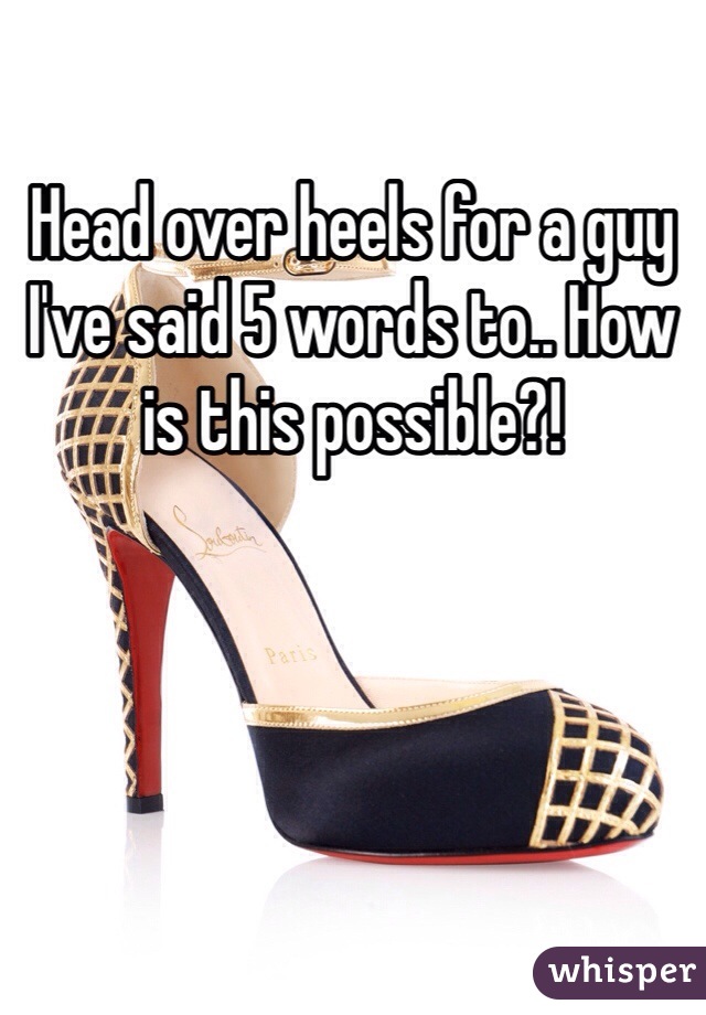 Head over heels for a guy I've said 5 words to.. How is this possible?!
