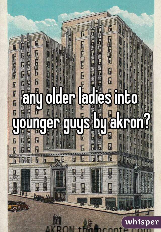 any older ladies into younger guys by akron?