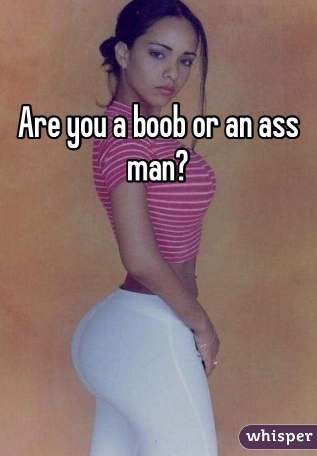 Are you a boob or an ass man? 