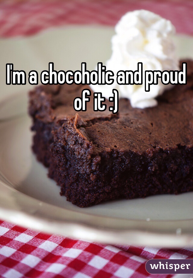 I'm a chocoholic and proud of it :) 