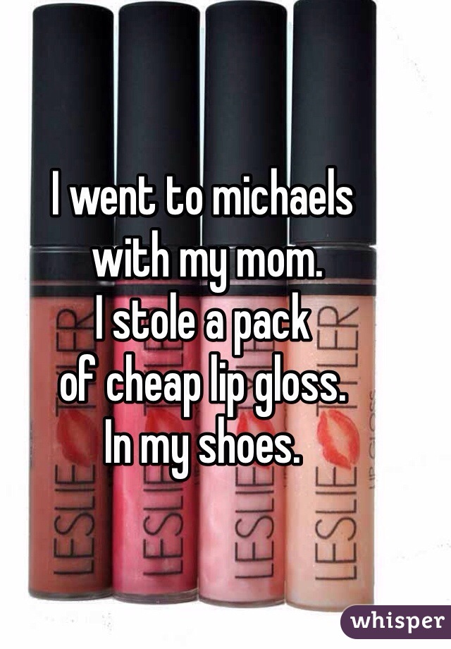 I went to michaels
 with my mom. 
I stole a pack 
of cheap lip gloss.
In my shoes.