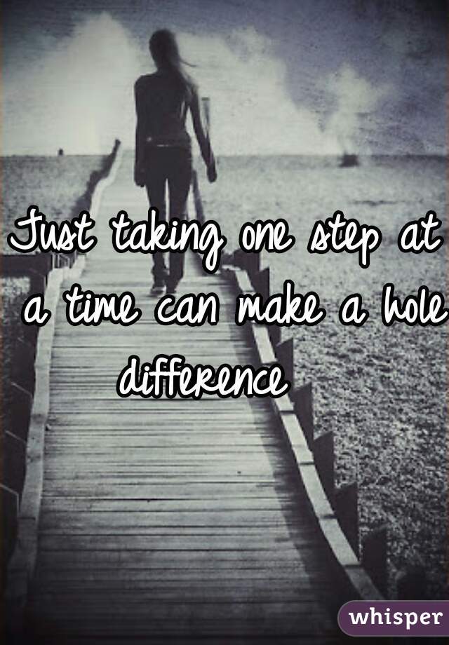 Just taking one step at a time can make a hole difference   