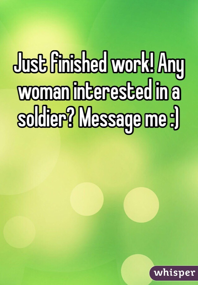 Just finished work! Any woman interested in a soldier? Message me :)