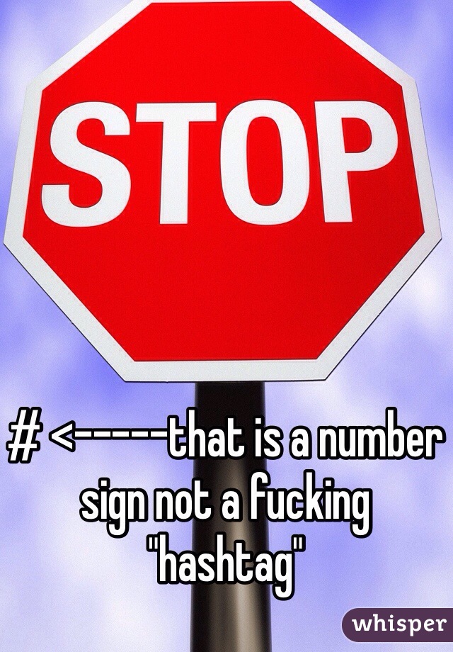 # <-----that is a number sign not a fucking "hashtag"