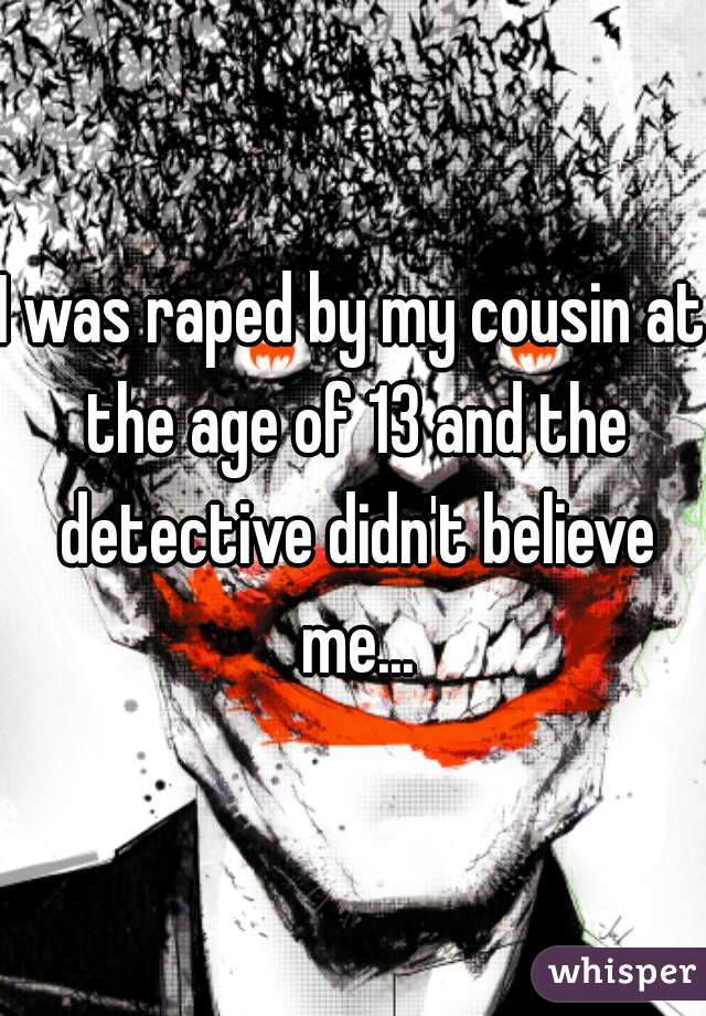 I was raped by my cousin at the age of 13 and the detective didn't believe me...