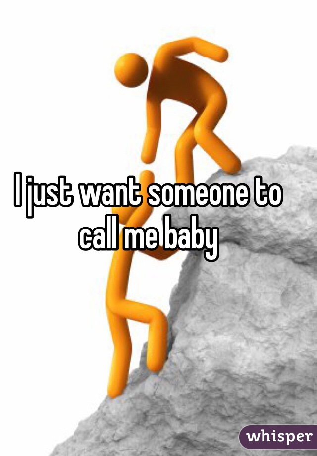 I just want someone to call me baby 