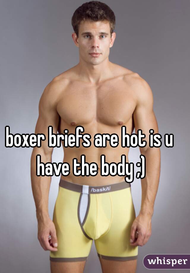 boxer briefs are hot is u have the body ;)