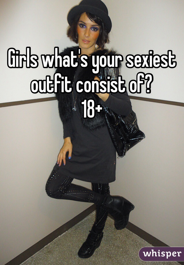 Girls what's your sexiest outfit consist of?
18+