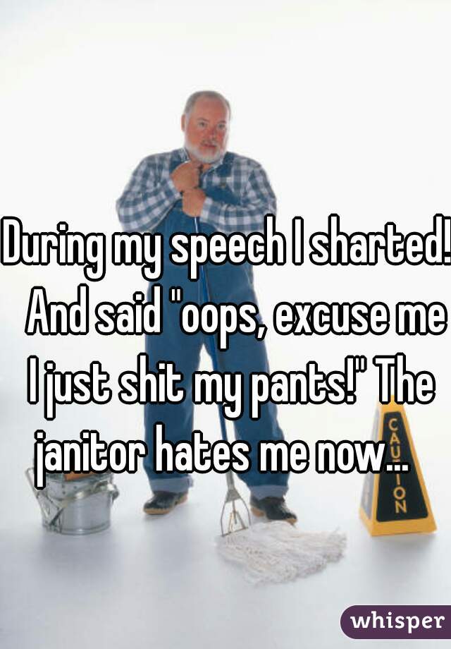 During my speech I sharted!  And said "oops, excuse me I just shit my pants!" The janitor hates me now...  