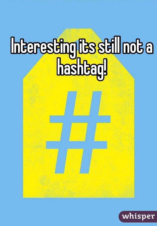 Interesting its still not a hashtag!