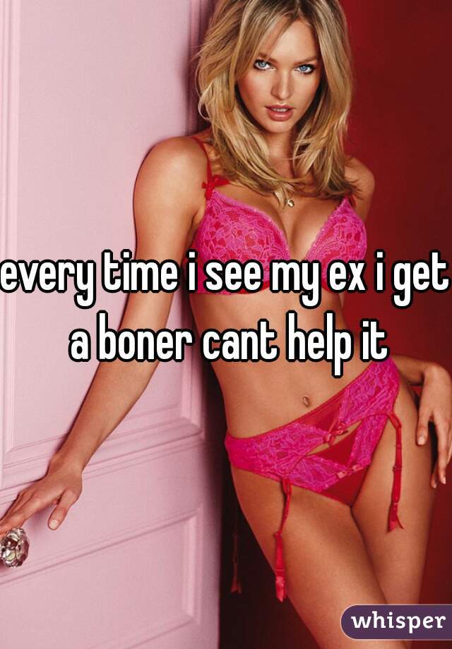 every time i see my ex i get a boner cant help it