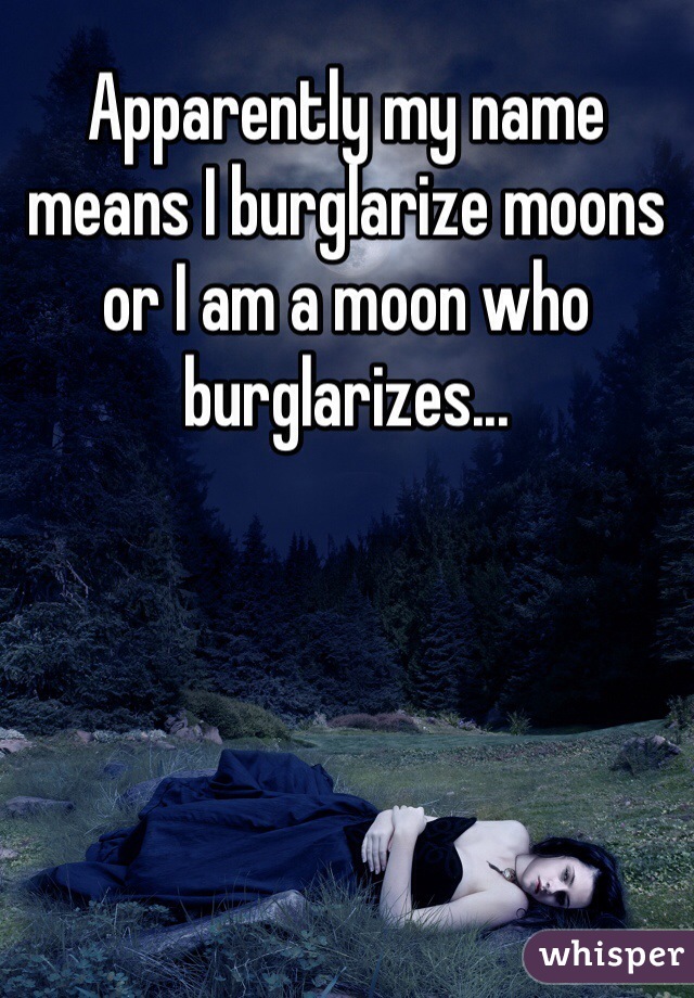 Apparently my name means I burglarize moons or I am a moon who burglarizes... 