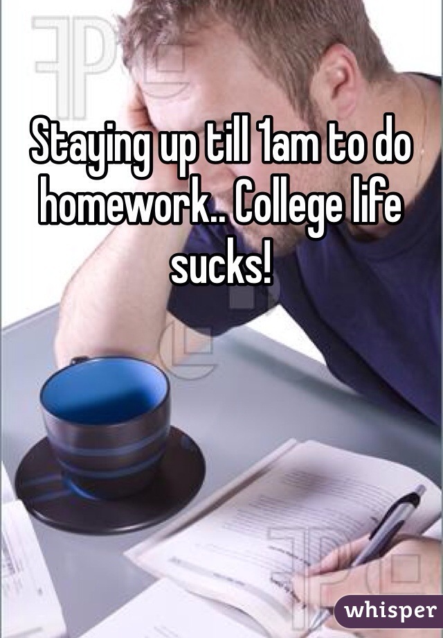 Staying up till 1am to do homework.. College life sucks!