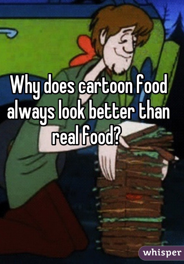 Why does cartoon food always look better than real food? 