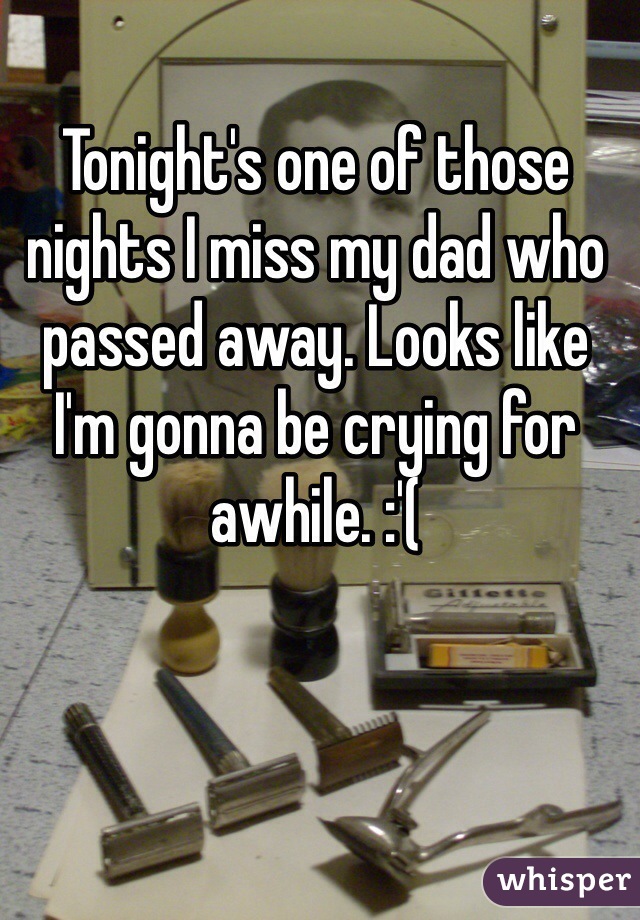 Tonight's one of those nights I miss my dad who passed away. Looks like I'm gonna be crying for awhile. :'(