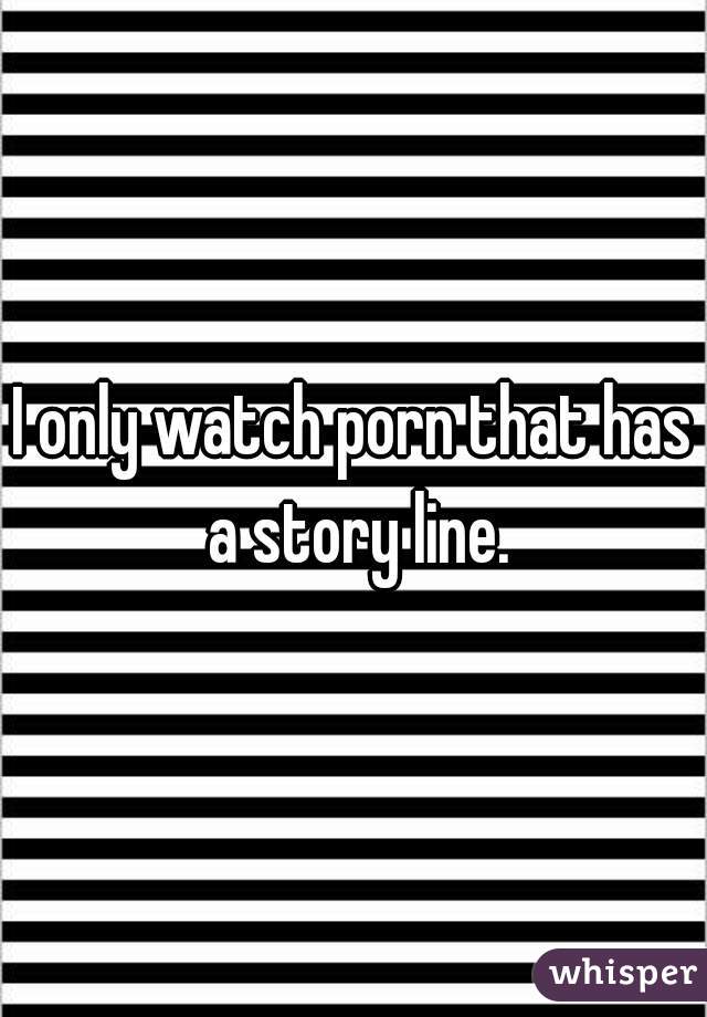 I only watch porn that has a story line.