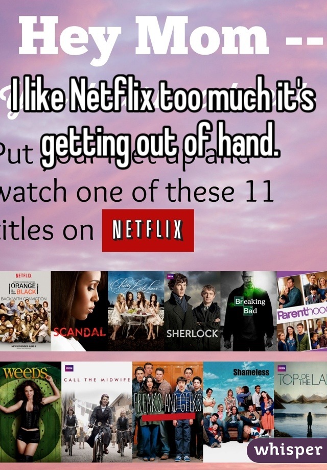 I like Netflix too much it's getting out of hand. 
