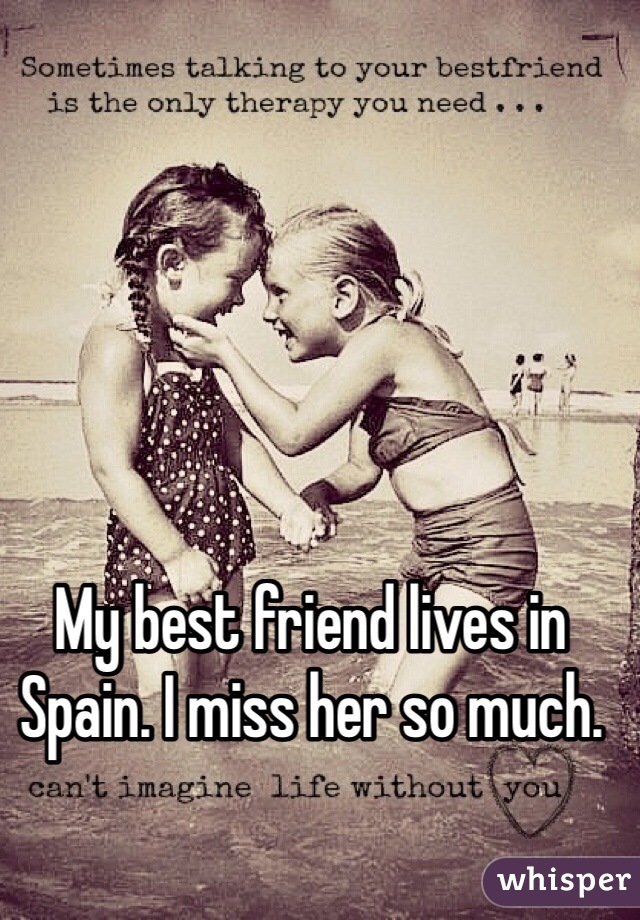 My best friend lives in Spain. I miss her so much.
