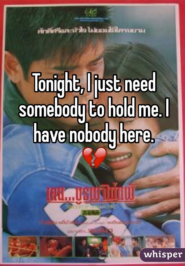 Tonight, I just need somebody to hold me. I have nobody here. 
💔