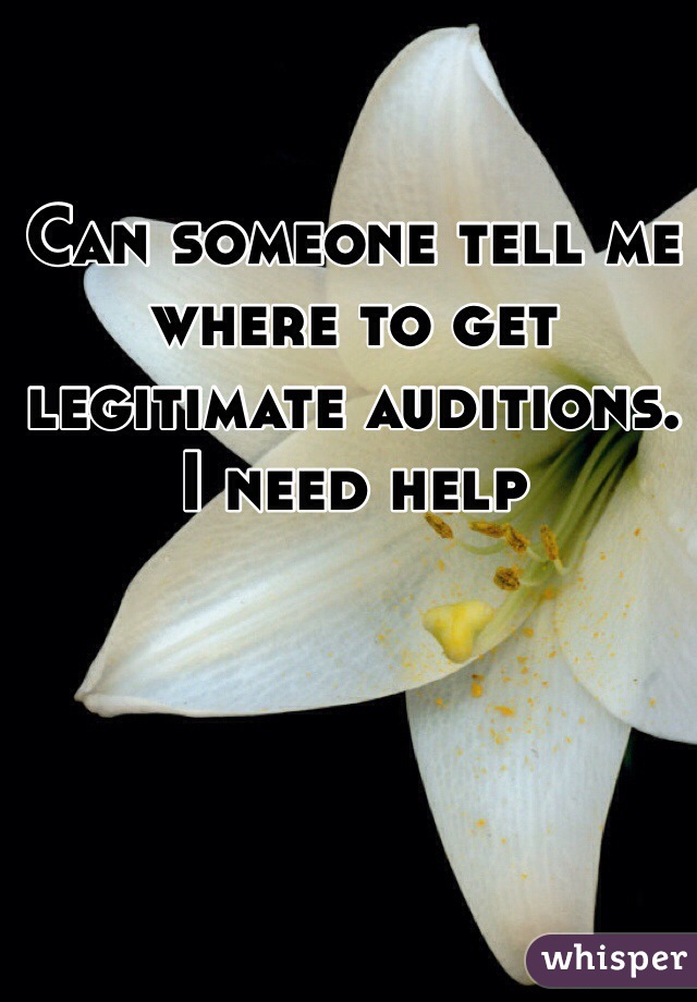 Can someone tell me where to get legitimate auditions. I need help