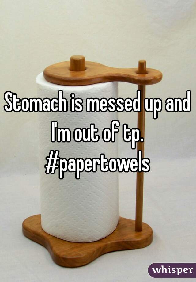 Stomach is messed up and I'm out of tp. 
#papertowels