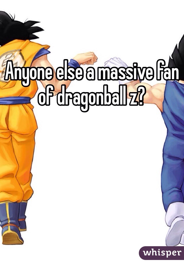 Anyone else a massive fan of dragonball z?