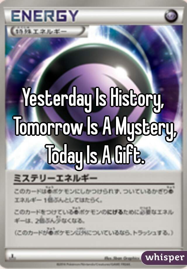 Yesterday Is History, Tomorrow Is A Mystery, Today Is A Gift.