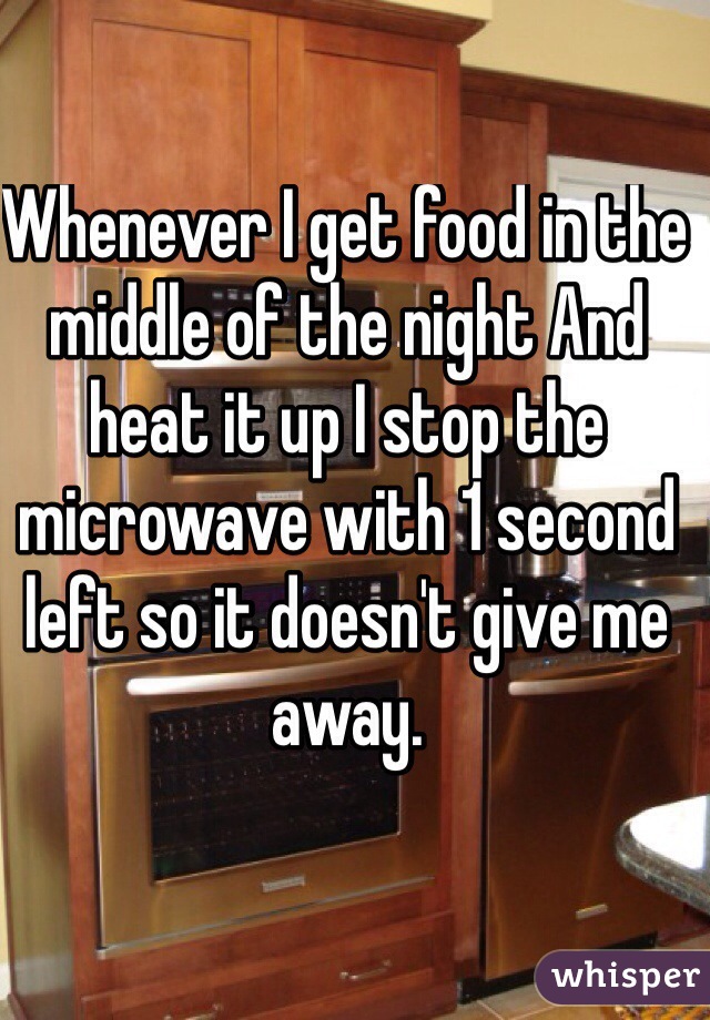 Whenever I get food in the middle of the night And heat it up I stop the microwave with 1 second left so it doesn't give me away. 