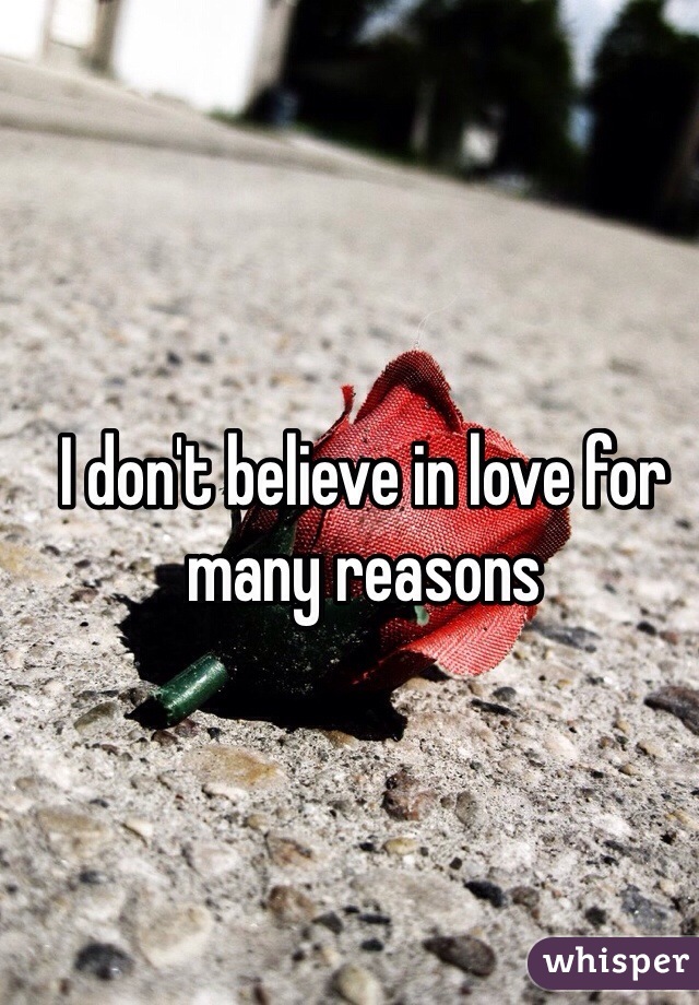 I don't believe in love for many reasons