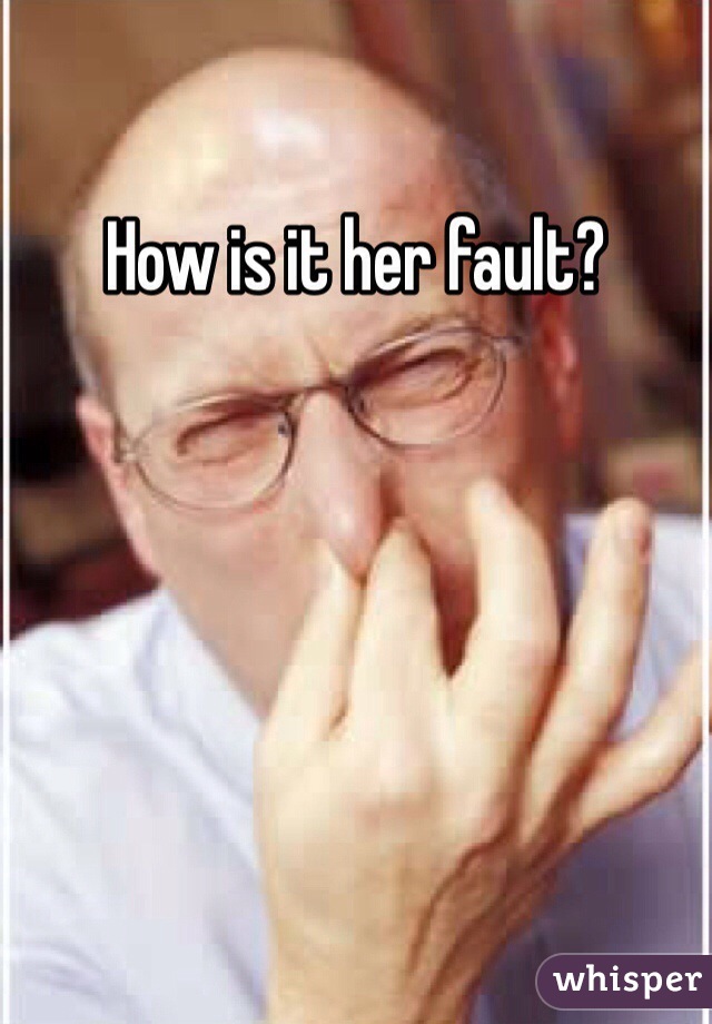 How is it her fault?