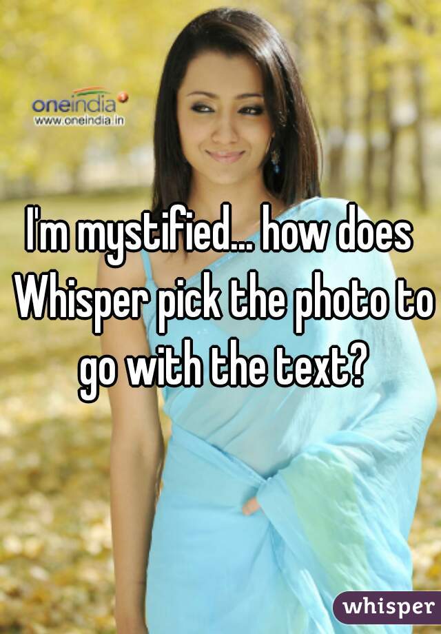 I'm mystified... how does Whisper pick the photo to go with the text?