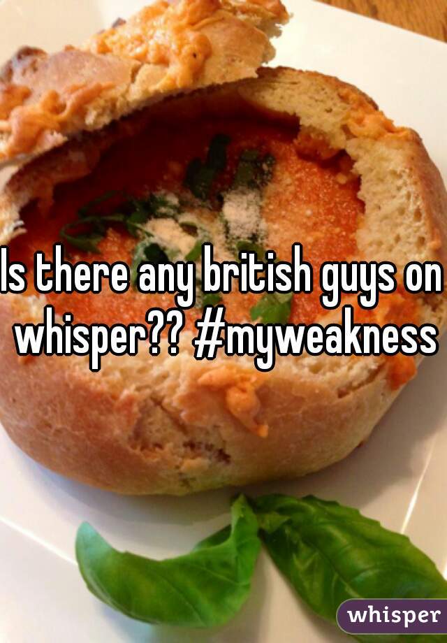 Is there any british guys on whisper?? #myweakness