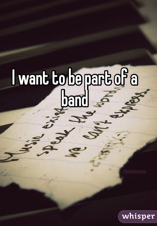 I want to be part of a band