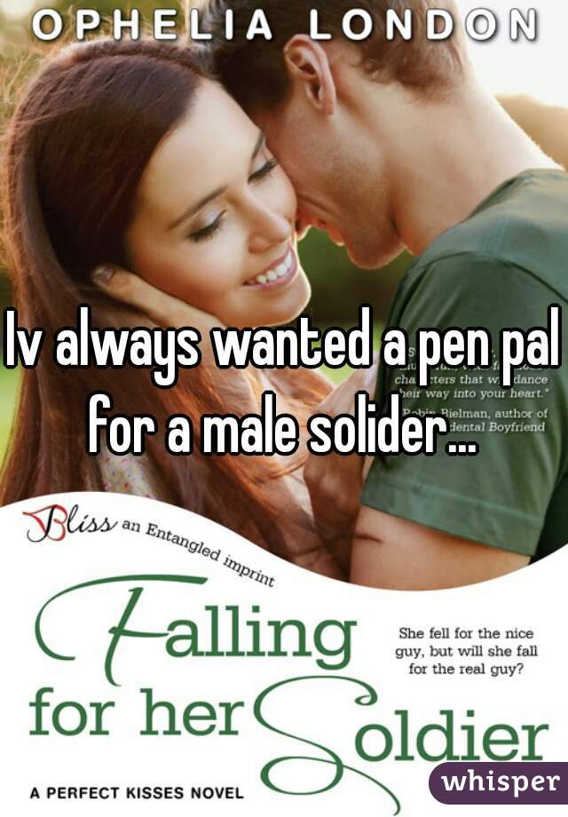 Iv always wanted a pen pal for a male solider... 