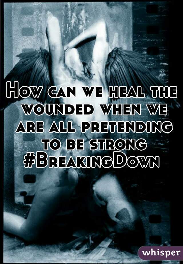 How can we heal the wounded when we are all pretending to be strong #BreakingDown 