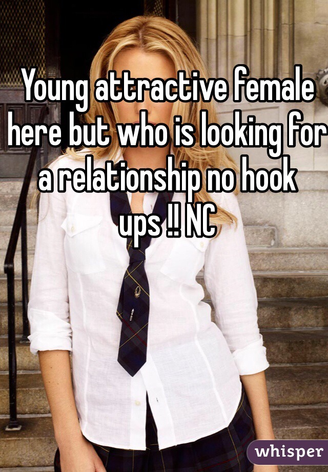 Young attractive female here but who is looking for a relationship no hook ups !! NC